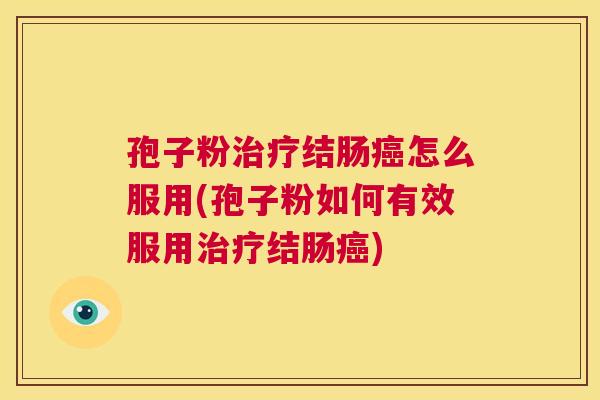 孢子粉治疗结肠癌怎么服用(孢子粉如何有效服用治疗结肠癌)  第1张