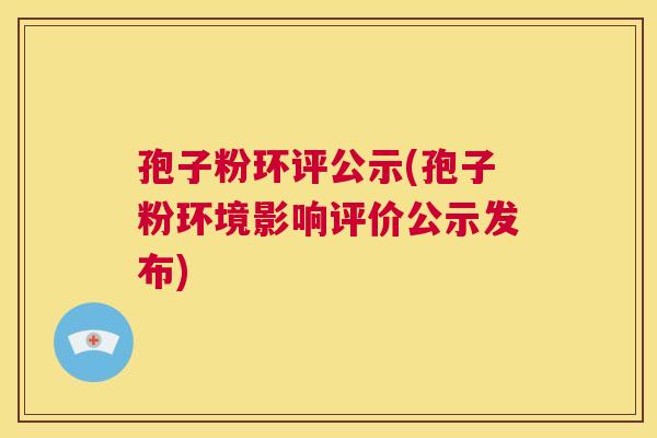 孢子粉环评公示(孢子粉环境影响评价公示发布) 第1张 孢子粉环评公示(孢子粉环境影响评价公示发布) 第1张