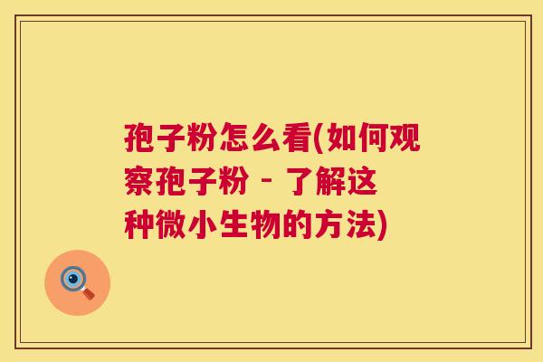 孢子粉怎么看(如何观察孢子粉 - 了解这种微小生物的方法)  第1张