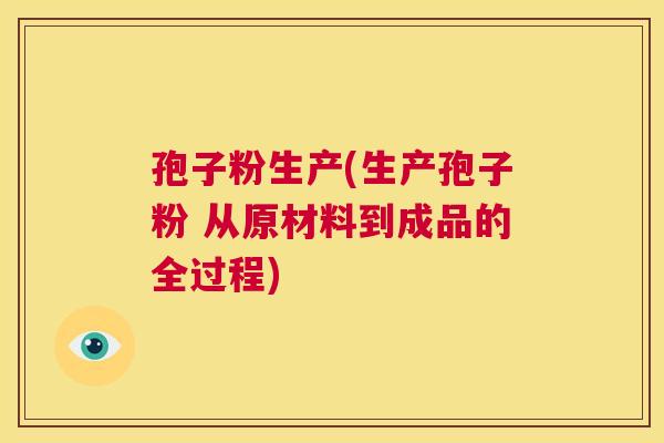 孢子粉生产(生产孢子粉 从原材料到成品的全过程)  第1张