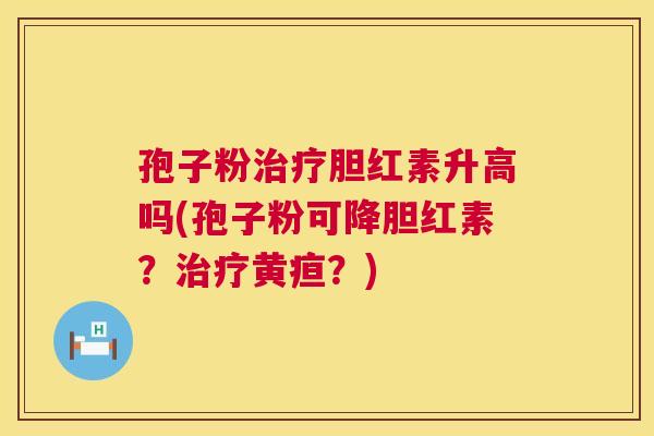 孢子粉治疗胆红素升高吗(孢子粉可降胆红素?治疗黄疸?) 第1张 孢子粉治疗胆红素升高吗(孢子粉可降胆红素?治疗黄疸?) 第1张