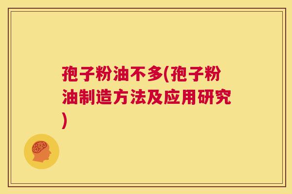 孢子粉油不多(孢子粉油制造方法及应用研究)  第1张