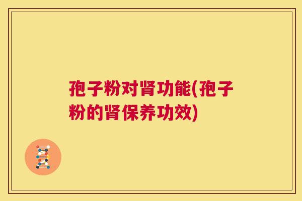 孢子粉对肾功能(孢子粉的肾保养功效)  第1张