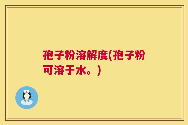 孢子粉溶解度(孢子粉可溶于水。) 第1张 孢子粉溶解度(孢子粉可溶于水。) 第1张