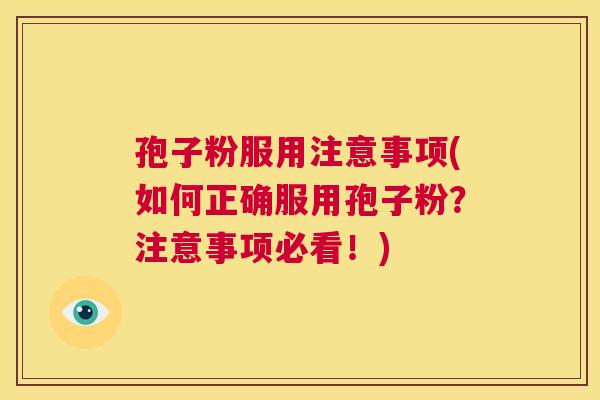 孢子粉服用注意事项(如何正确服用孢子粉？注意事项必看！)  第1张