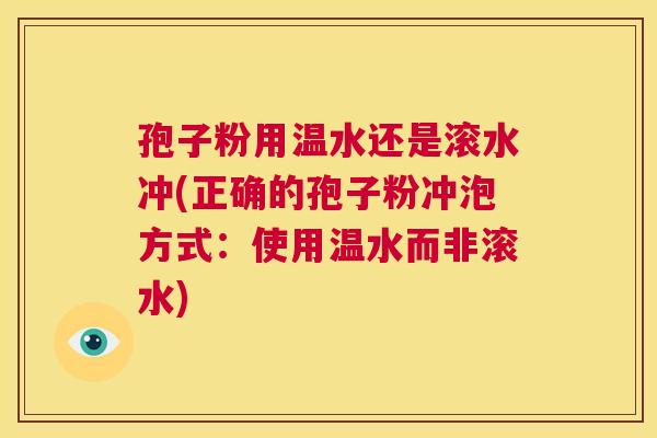 孢子粉用温水还是滚水冲(正确的孢子粉冲泡方式:使用温水而非滚水) 第1张 孢子粉用温水还是滚水冲(正确的孢子粉冲泡方式:使用温水而非滚水) 第1张