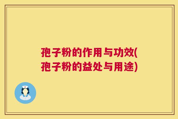 孢子粉的作用与功效(孢子粉的益处与用途)  第1张