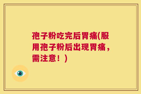 孢子粉吃完后胃痛(服用孢子粉后出现胃痛，需注意！)  第1张