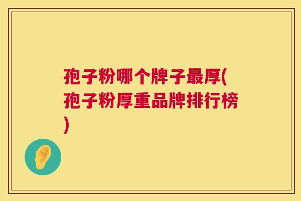 孢子粉哪个牌子最厚(孢子粉厚重品牌排行榜) 第1张 孢子粉哪个牌子最厚(孢子粉厚重品牌排行榜) 第1张