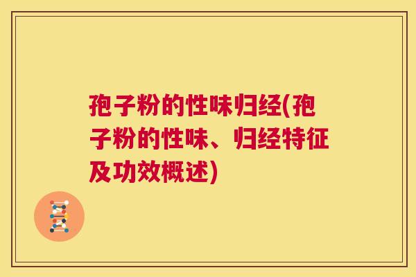 孢子粉的性味归经(孢子粉的性味、归经特征及功效概述) 第1张 孢子粉的性味归经(孢子粉的性味、归经特征及功效概述) 第1张