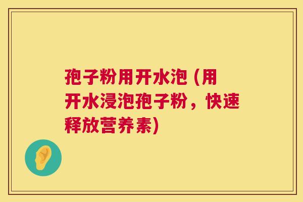 孢子粉用开水泡 (用开水浸泡孢子粉，快速释放营养素)  第1张