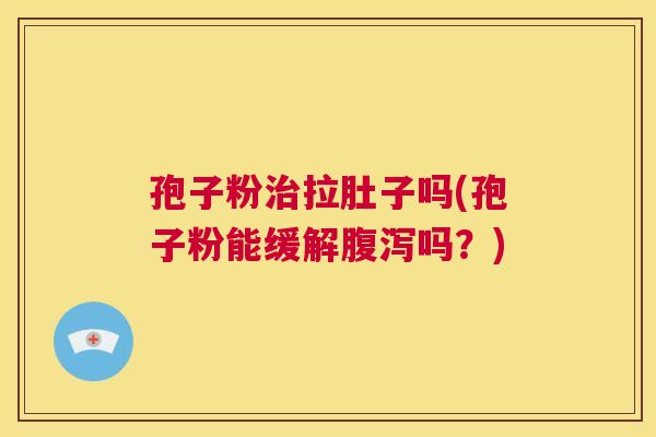 孢子粉治拉肚子吗(孢子粉能缓解腹泻吗?) 第1张 孢子粉治拉肚子吗(孢子粉能缓解腹泻吗?) 第1张
