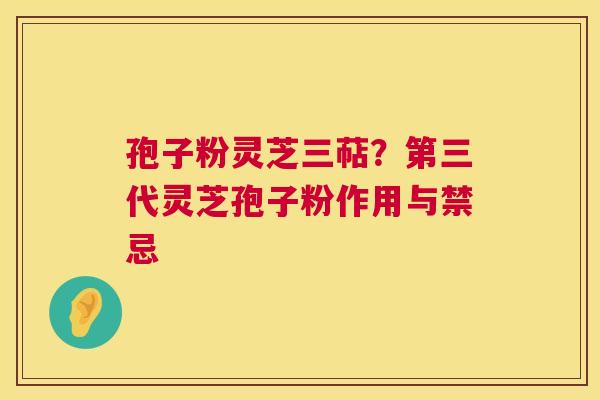 孢子粉灵芝三萜?第三代灵芝孢子粉作用与禁忌 第1张 孢子粉灵芝三萜?第三代灵芝孢子粉作用与禁忌 第1张