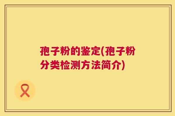 孢子粉的鉴定(孢子粉分类检测方法简介) 第1张 孢子粉的鉴定(孢子粉分类检测方法简介) 第1张