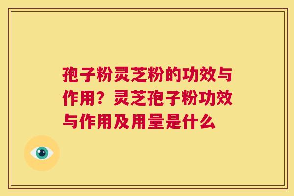 孢子粉灵芝粉的功效与作用?灵芝孢子粉功效与作用及用量是什么 第1张 孢子粉灵芝粉的功效与作用?灵芝孢子粉功效与作用及用量是什么 第1张