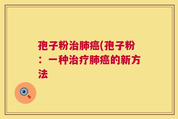 孢子粉治肺癌(孢子粉：一种治疗肺癌的新方法  第1张
