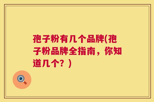 孢子粉有几个品牌(孢子粉品牌全指南,你知道几个?) 第1张 孢子粉有几个品牌(孢子粉品牌全指南,你知道几个?) 第1张
