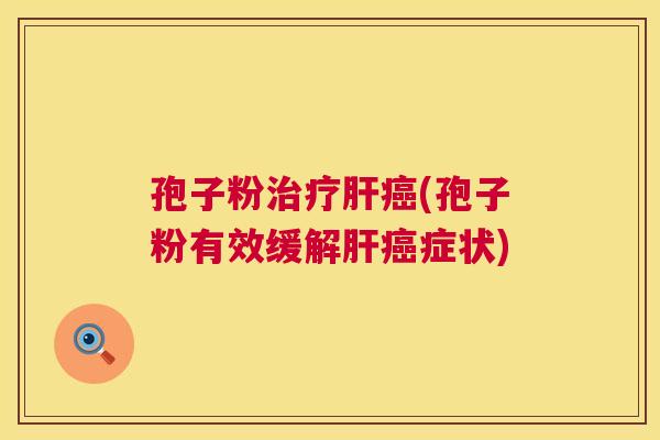 孢子粉治疗肝癌(孢子粉有效缓解肝癌症状) 第1张 孢子粉治疗肝癌(孢子粉有效缓解肝癌症状) 第1张