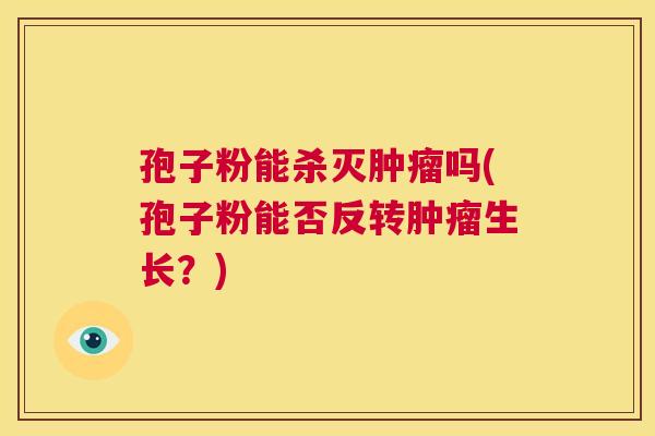 孢子粉能杀灭肿瘤吗(孢子粉能否反转肿瘤生长?) 第1张 孢子粉能杀灭肿瘤吗(孢子粉能否反转肿瘤生长?) 第1张