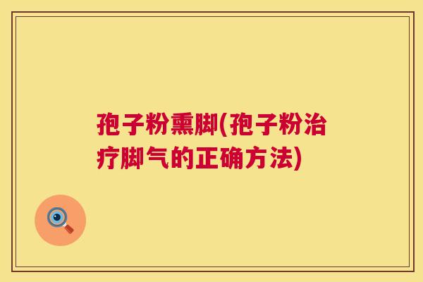 孢子粉熏脚(孢子粉治疗脚气的正确方法) 第1张 孢子粉熏脚(孢子粉治疗脚气的正确方法) 第1张