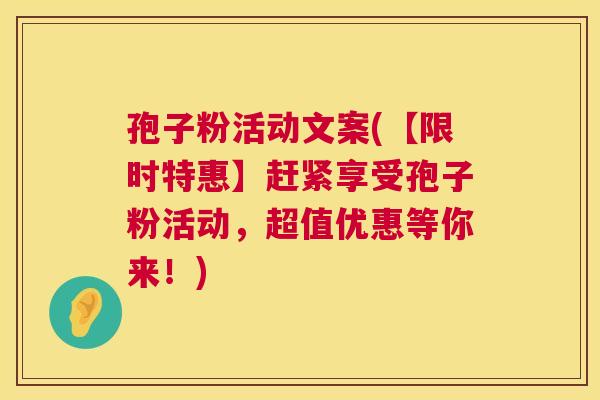 孢子粉活动文案(【限时特惠】赶紧享受孢子粉活动,超值优惠等你来!) 第1张 孢子粉活动文案(【限时特惠】赶紧享受孢子粉活动,超值优惠等你来!) 第1张
