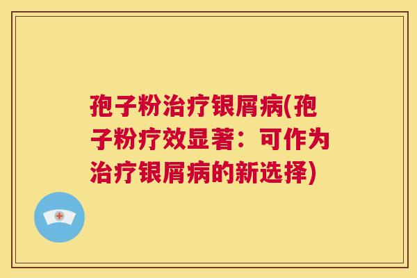 孢子粉治疗银屑病(孢子粉疗效显著：可作为治疗银屑病的新选择)  第1张