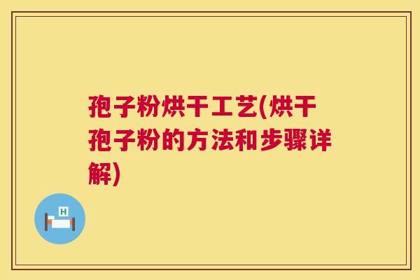孢子粉烘干工艺(烘干孢子粉的方法和步骤详解)  第1张