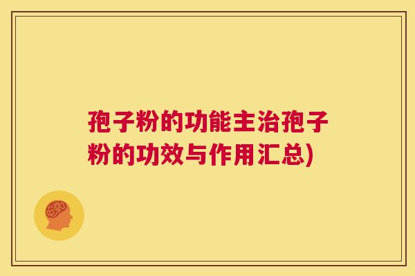 孢子粉的功能主治孢子粉的功效与作用汇总) 第1张 孢子粉的功能主治孢子粉的功效与作用汇总) 第1张