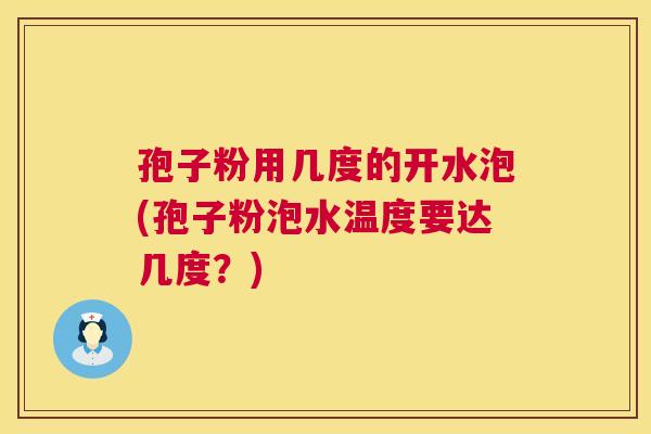 孢子粉用几度的开水泡(孢子粉泡水温度要达几度?) 第1张 孢子粉用几度的开水泡(孢子粉泡水温度要达几度?) 第1张