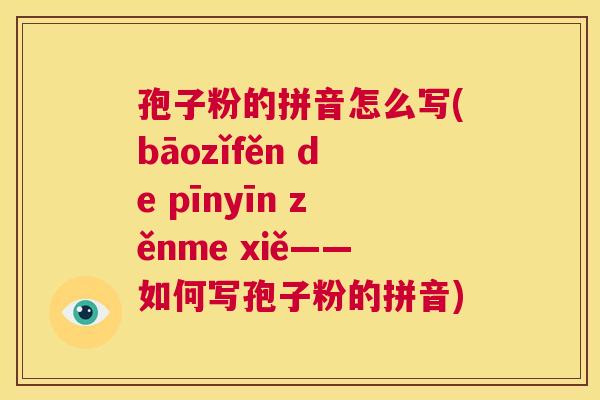 孢子粉的拼音怎么写(bāozǐfěn de pīnyīn zěnme xiě——如何写孢子粉的拼音) 第1张 孢子粉的拼音怎么写(bāozǐfěn de pīnyīn zěnme xiě——如何写孢子粉的拼音) 第1张