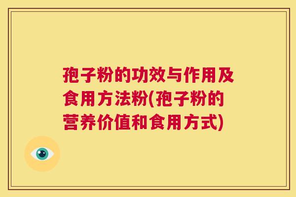孢子粉的功效与作用及食用方法粉(孢子粉的营养价值和食用方式) 第1张 孢子粉的功效与作用及食用方法粉(孢子粉的营养价值和食用方式) 第1张
