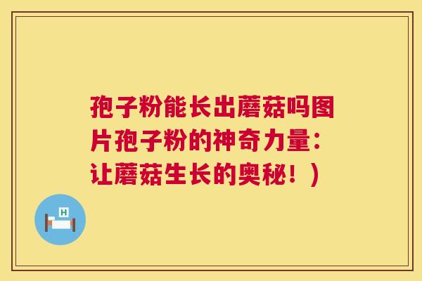 孢子粉能长出蘑菇吗图片孢子粉的神奇力量:让蘑菇生长的奥秘!) 第1张 孢子粉能长出蘑菇吗图片孢子粉的神奇力量:让蘑菇生长的奥秘!) 第1张