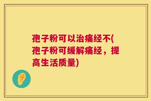 孢子粉可以治痛经不(孢子粉可缓解痛经,提高生活质量) 第1张 孢子粉可以治痛经不(孢子粉可缓解痛经,提高生活质量) 第1张