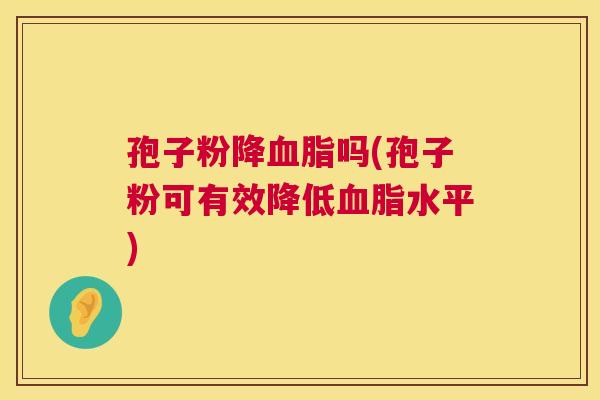 孢子粉降血脂吗(孢子粉可有效降低血脂水平) 第1张 孢子粉降血脂吗(孢子粉可有效降低血脂水平) 第1张