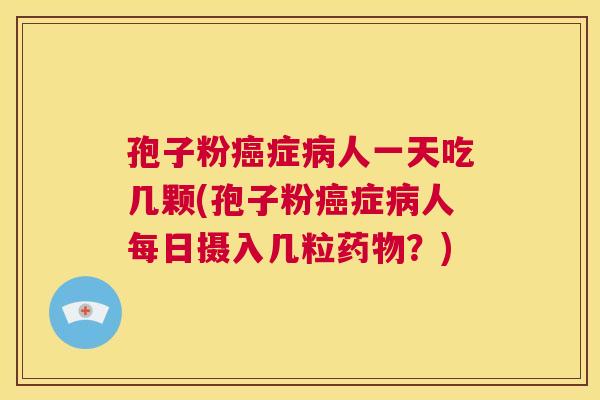 孢子粉癌症病人一天吃几颗(孢子粉癌症病人每日摄入几粒药物?) 第1张 孢子粉癌症病人一天吃几颗(孢子粉癌症病人每日摄入几粒药物?) 第1张