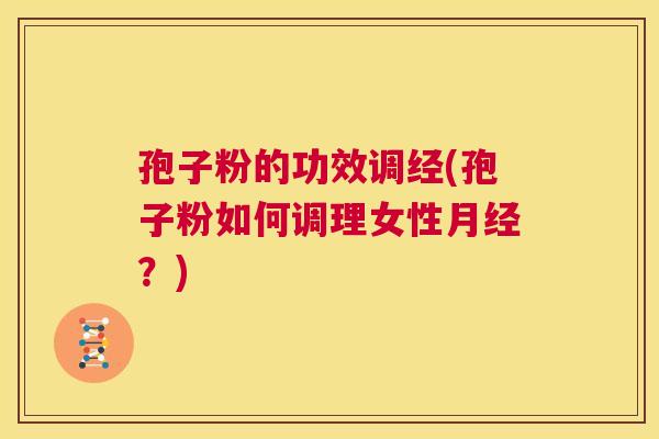 孢子粉的功效调经(孢子粉如何调理女性月经？)  第1张