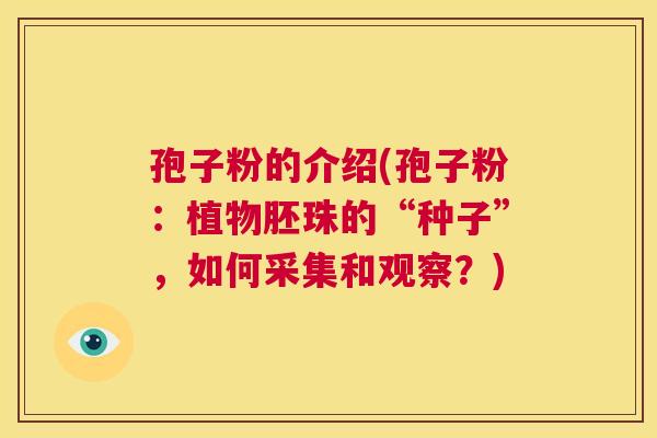 孢子粉的介绍(孢子粉:植物胚珠的“种子”,如何采集和观察?) 第1张 孢子粉的介绍(孢子粉:植物胚珠的“种子”,如何采集和观察?) 第1张