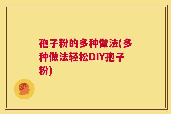 孢子粉的多种做法(多种做法轻松DIY孢子粉) 第1张 孢子粉的多种做法(多种做法轻松DIY孢子粉) 第1张