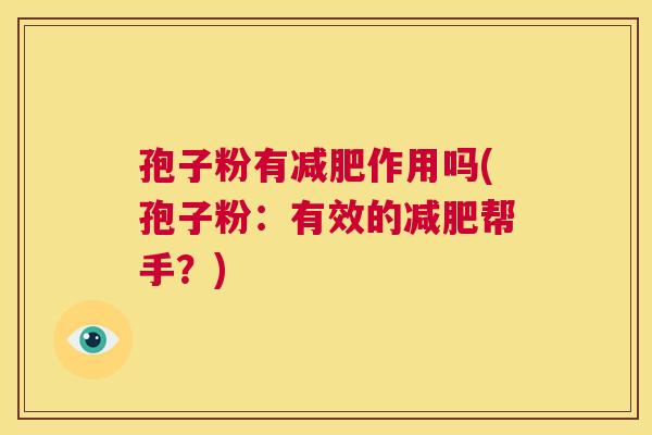 孢子粉有减肥作用吗(孢子粉:有效的减肥帮手?) 第1张 孢子粉有减肥作用吗(孢子粉:有效的减肥帮手?) 第1张