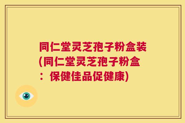 同仁堂灵芝孢子粉盒装(同仁堂灵芝孢子粉盒:保健佳品促健康) 第1张 同仁堂灵芝孢子粉盒装(同仁堂灵芝孢子粉盒:保健佳品促健康) 第1张