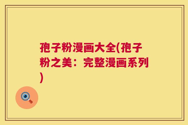孢子粉漫画大全(孢子粉之美:完整漫画系列) 第1张 孢子粉漫画大全(孢子粉之美:完整漫画系列) 第1张
