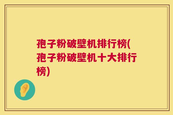孢子粉破壁机排行榜(孢子粉破壁机十大排行榜)  第1张