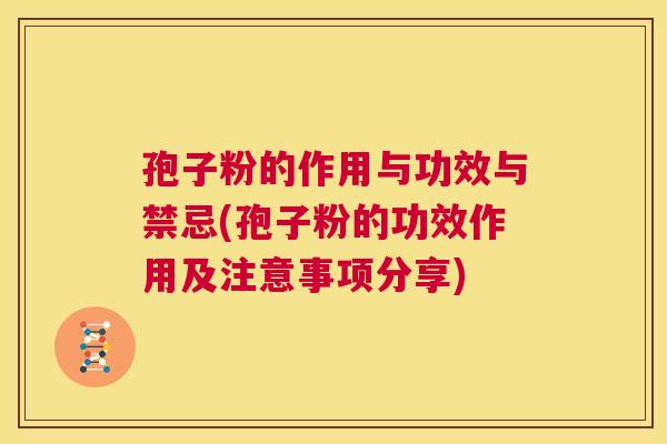 孢子粉的作用与功效与禁忌(孢子粉的功效作用及注意事项分享) 第1张 孢子粉的作用与功效与禁忌(孢子粉的功效作用及注意事项分享) 第1张