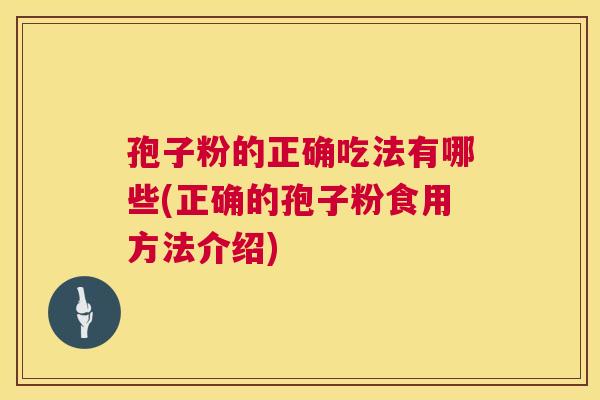 孢子粉的正确吃法有哪些(正确的孢子粉食用方法介绍) 第1张 孢子粉的正确吃法有哪些(正确的孢子粉食用方法介绍) 第1张