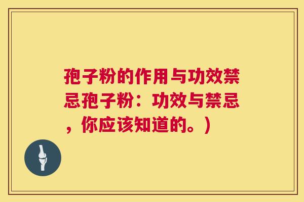 孢子粉的作用与功效禁忌孢子粉:功效与禁忌,你应该知道的。) 第1张 孢子粉的作用与功效禁忌孢子粉:功效与禁忌,你应该知道的。) 第1张