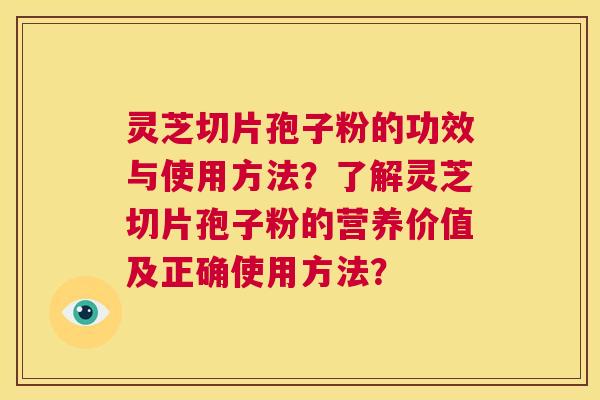 灵芝切片孢子粉的功效与使用方法?了解灵芝切片孢子粉的营养价值及正确使用方法? 第1张 灵芝切片孢子粉的功效与使用方法?了解灵芝切片孢子粉的营养价值及正确使用方法? 第1张