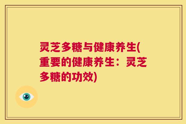 灵芝多糖与健康养生(重要的健康养生:灵芝多糖的功效) 第1张 灵芝多糖与健康养生(重要的健康养生:灵芝多糖的功效) 第1张