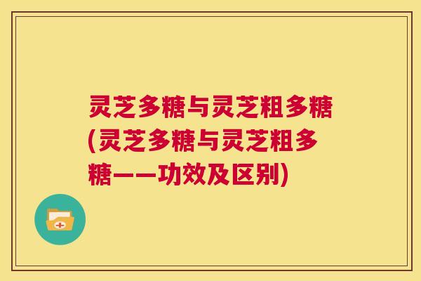 灵芝多糖与灵芝粗多糖(灵芝多糖与灵芝粗多糖——功效及区别)  第1张