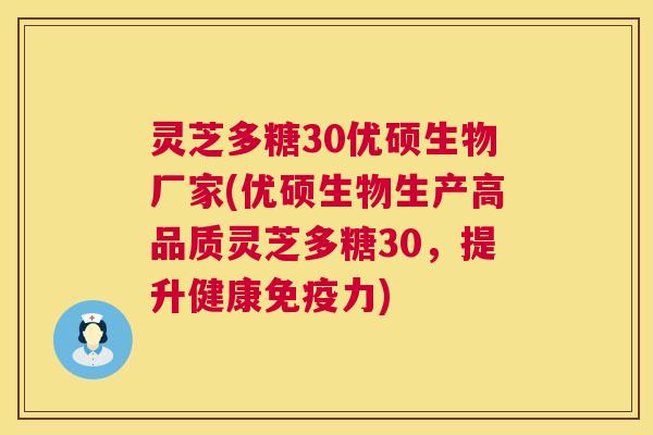 灵芝多糖30优硕生物厂家(优硕生物生产高品质灵芝多糖30,提升健康免疫力) 第1张 灵芝多糖30优硕生物厂家(优硕生物生产高品质灵芝多糖30,提升健康免疫力) 第1张