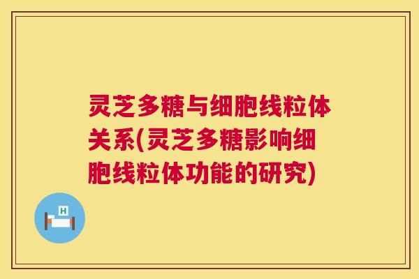 灵芝多糖与细胞线粒体关系(灵芝多糖影响细胞线粒体功能的研究) 第1张 灵芝多糖与细胞线粒体关系(灵芝多糖影响细胞线粒体功能的研究) 第1张